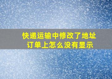 快递运输中修改了地址 订单上怎么没有显示